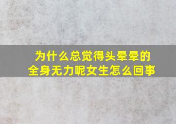 为什么总觉得头晕晕的全身无力呢女生怎么回事