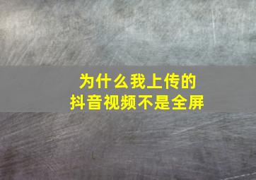 为什么我上传的抖音视频不是全屏