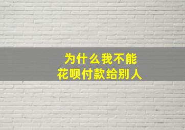 为什么我不能花呗付款给别人