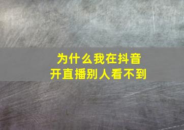 为什么我在抖音开直播别人看不到