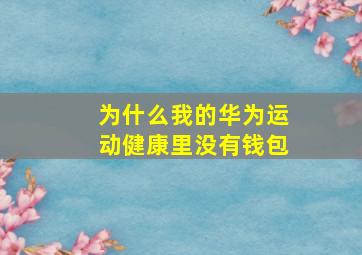 为什么我的华为运动健康里没有钱包