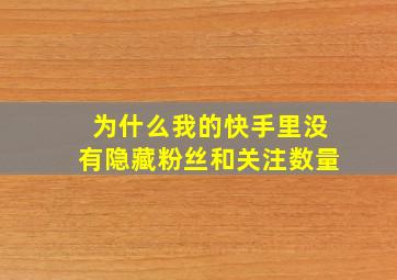 为什么我的快手里没有隐藏粉丝和关注数量