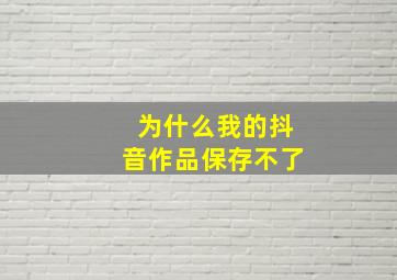 为什么我的抖音作品保存不了