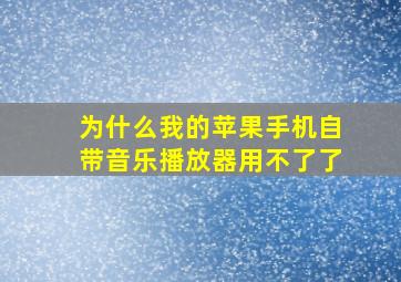 为什么我的苹果手机自带音乐播放器用不了了