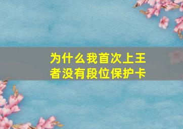 为什么我首次上王者没有段位保护卡