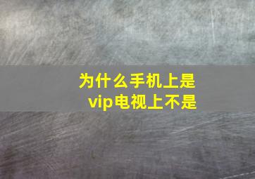 为什么手机上是vip电视上不是