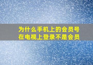 为什么手机上的会员号在电视上登录不是会员