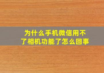 为什么手机微信用不了相机功能了怎么回事