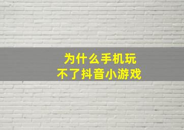 为什么手机玩不了抖音小游戏