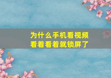 为什么手机看视频看着看着就锁屏了