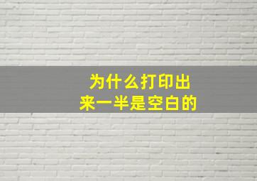 为什么打印出来一半是空白的