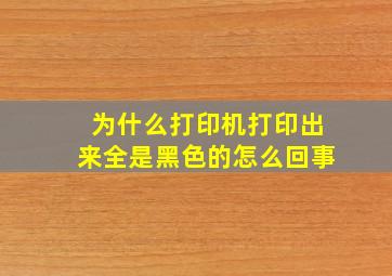 为什么打印机打印出来全是黑色的怎么回事