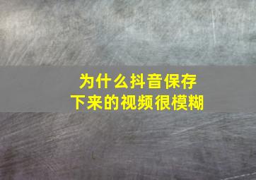 为什么抖音保存下来的视频很模糊