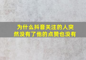 为什么抖音关注的人突然没有了他的点赞也没有