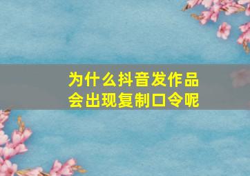 为什么抖音发作品会出现复制口令呢