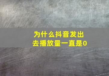 为什么抖音发出去播放量一直是0