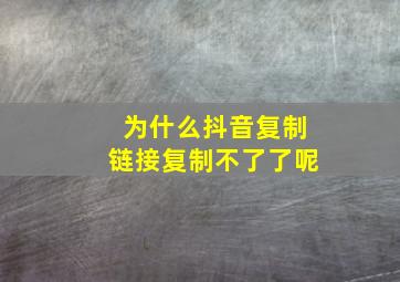 为什么抖音复制链接复制不了了呢