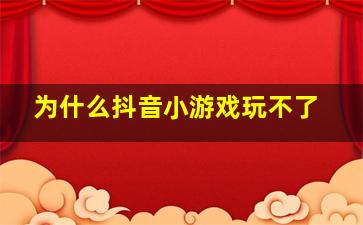 为什么抖音小游戏玩不了