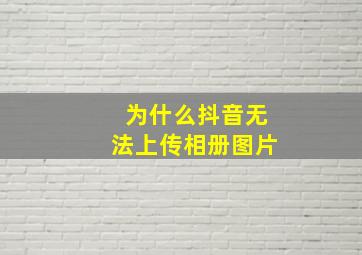 为什么抖音无法上传相册图片