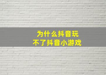 为什么抖音玩不了抖音小游戏