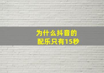 为什么抖音的配乐只有15秒