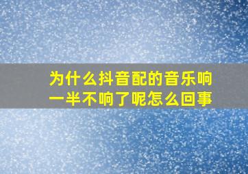 为什么抖音配的音乐响一半不响了呢怎么回事