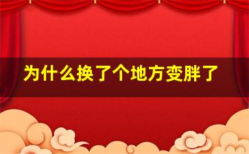 为什么换了个地方变胖了