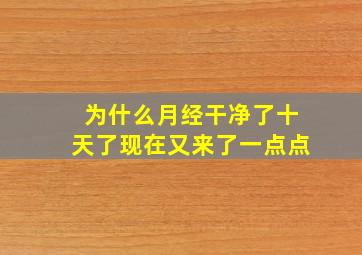 为什么月经干净了十天了现在又来了一点点