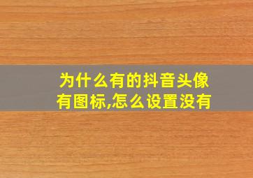 为什么有的抖音头像有图标,怎么设置没有