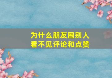 为什么朋友圈别人看不见评论和点赞