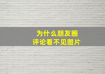 为什么朋友圈评论看不见图片