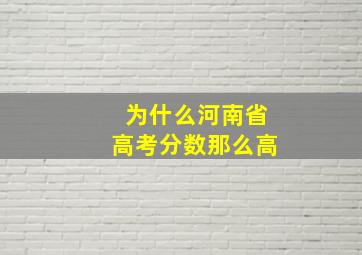 为什么河南省高考分数那么高