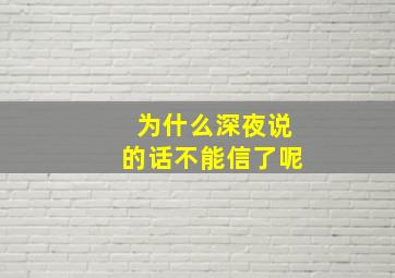 为什么深夜说的话不能信了呢