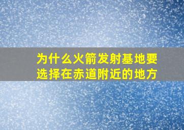 为什么火箭发射基地要选择在赤道附近的地方