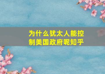 为什么犹太人能控制美国政府呢知乎