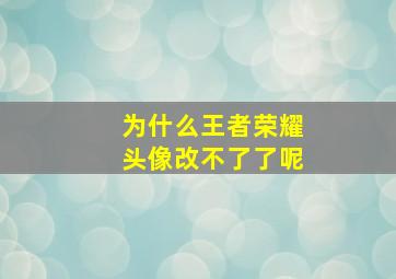 为什么王者荣耀头像改不了了呢