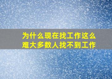 为什么现在找工作这么难大多数人找不到工作