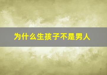 为什么生孩子不是男人