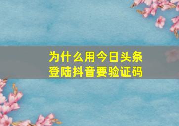 为什么用今日头条登陆抖音要验证码