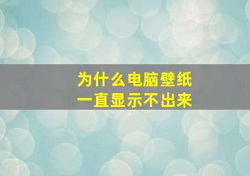 为什么电脑壁纸一直显示不出来