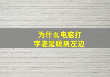 为什么电脑打字老是跳到左边