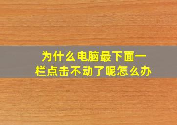 为什么电脑最下面一栏点击不动了呢怎么办