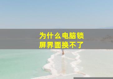 为什么电脑锁屏界面换不了