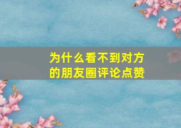 为什么看不到对方的朋友圈评论点赞