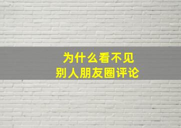 为什么看不见别人朋友圈评论