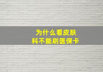 为什么看皮肤科不能刷医保卡