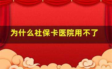 为什么社保卡医院用不了