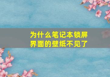 为什么笔记本锁屏界面的壁纸不见了