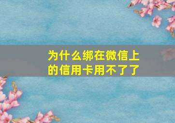 为什么绑在微信上的信用卡用不了了