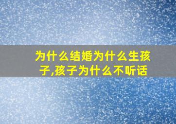 为什么结婚为什么生孩子,孩子为什么不听话